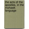The Acts Of The Apostles, In The Mohawk Language door Henry Aaron Hill