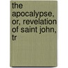 The Apocalypse, Or, Revelation Of Saint John, Tr by Unknown