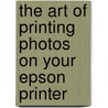 The Art Of Printing Photos On Your Epson Printer by Michael Freeman