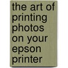 The Art Of Printing Photos On Your Epson Printer door Michael Freeman