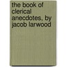The Book Of Clerical Anecdotes, By Jacob Larwood by Herman Diederik J. Van Schevichaven
