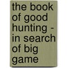 The Book Of Good Hunting - In Search Of Big Game door Henry Newbolt