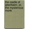 The Castle Of Altenheim; Or, The Mysterious Monk door Anonymous Anonymous