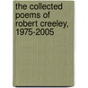 The Collected Poems Of Robert Creeley, 1975-2005 by Robert Creeley