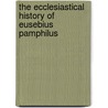 The Ecclesiastical History of Eusebius Pamphilus by Unknown