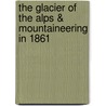 The Glacier Of The Alps & Mountaineering In 1861 door John Tyndall