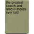 The Greatest Search and Rescue Stories Ever Told