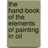 The Hand-Book Of The Elements Of Painting In Oil door Handbook
