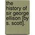 The History Of Sir George Ellison [By S. Scott].