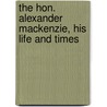The Hon. Alexander Mackenzie, His Life And Times door William Buckingham