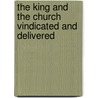 The King And The Church Vindicated And Delivered by Arthur Philip Perceval