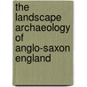 The Landscape Archaeology Of Anglo-Saxon England door Onbekend