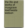 The Life And Works Of Musgrave Lewthwaite Watson door Musgrave Lewthwaite Watson