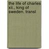 The Life Of Charles Xii., King Of Sweden. Transl door Francois Marie Arouet De Voltaire