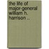 The Life Of Major-General William H. Harrison ..
