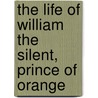 The Life Of William The Silent, Prince Of Orange door J.P. de Boulogny