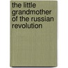 The Little Grandmother Of The Russian Revolution door Ekaterina K. Breshko-Breshkovskaia