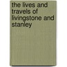 The Lives And Travels Of Livingstone And Stanley door J.E. Chambliss