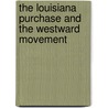 The Louisiana Purchase And The Westward Movement by Curtis Manning Geer