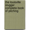 The Louisville Slugger Complete Book of Pitching door Myers Doug