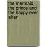 The Mermaid, The Prince And The Happy Ever After door Timothy Knapman