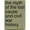 The Myth Of The Lost Cause And Civil War History door Gary W. Gallagher