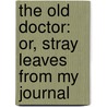The Old Doctor: Or, Stray Leaves From My Journal by James A. Maitland