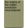 The Origins Of The Cuban Revolution Reconsidered door Samuel Farber