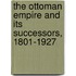 The Ottoman Empire And Its Successors, 1801-1927