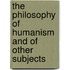 The Philosophy Of Humanism And Of Other Subjects