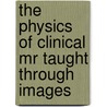 The Physics Of Clinical Mr Taught Through Images door Wolfgang R. Nitz