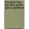 The Plant That Ate Dirty Socks Gets A Girlfriend door Nancy McArthur