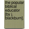 The Popular Biblical Educator [By J. Blackburn]. door John Blackburn