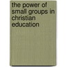 The Power of Small Groups in Christian Education by Harley Atkinson