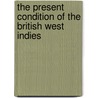 The Present Condition Of The British West Indies by Henry Morson