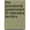 The Provisional Government Of Nebraska Territory door William Elsey Connelley