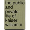 The Public And Private Life Of Kaiser William Ii by Edward Legge