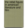 The Rebel Figure In American Literature And Film door Audry L. Lynch