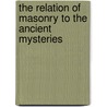 The Relation Of Masonry To The Ancient Mysteries door W.L. Wilmshurst