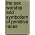 The Sex Worship And Symbolism Of Primitive Races