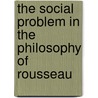 The Social Problem In The Philosophy Of Rousseau by John Charvet