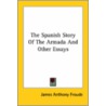 The Spanish Story Of The Armada And Other Essays by James Anthony Froude