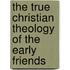 The True Christian Theology Of The Early Friends