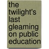 The Twilight's Last Gleaming On Public Education by Iii H. Paul Roberts