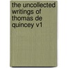 The Uncollected Writings of Thomas de Quincey V1 by Thomas De Quincy