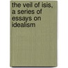 The Veil Of Isis, A Series Of Essays On Idealism door Webb Thomas Ebenezer