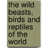 The Wild Beasts, Birds and Reptiles of the World