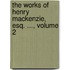 The Works Of Henry Mackenzie, Esq. ..., Volume 2