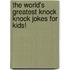 The World's Greatest Knock Knock Jokes For Kids!