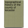 Topographical History of the County of Leicester door Professor John Curtis